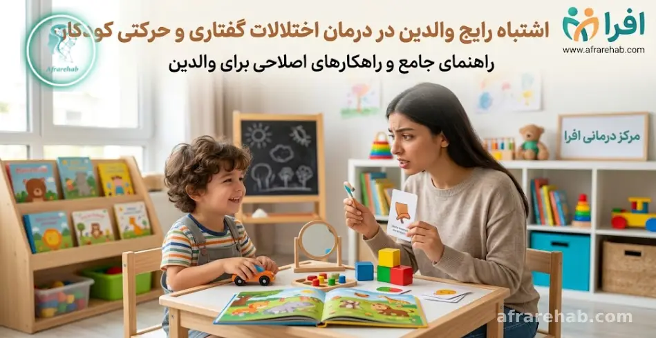 ۱۰ اشتباه رایج والدین در درمان اختلالات گفتاری و حرکتی کودکان